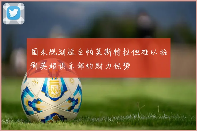 国米规划适合帕莱斯特拉但难以抗衡英超俱乐部的财力优势
