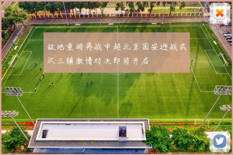 故地重游再战中超北京国安迎战武汉三镇激情对决即将开启